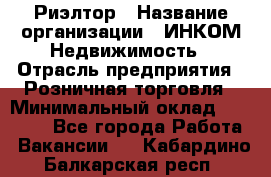 Риэлтор › Название организации ­ ИНКОМ-Недвижимость › Отрасль предприятия ­ Розничная торговля › Минимальный оклад ­ 60 000 - Все города Работа » Вакансии   . Кабардино-Балкарская респ.